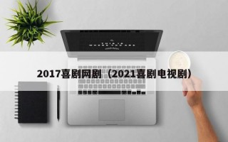 2017喜剧网剧（2021喜剧电视剧）